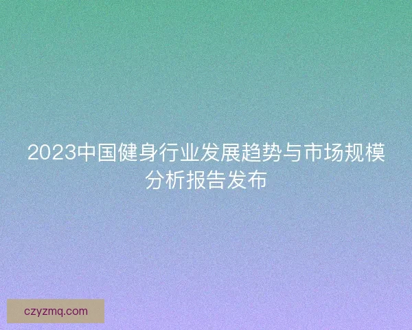 2023中国健身行业发展趋势与市场规模分析报告发布