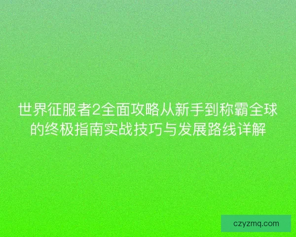 世界征服者2全面攻略从新手到称霸全球的终极指南实战技巧与发展路线详解